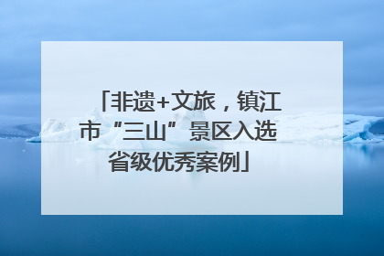 非遗+文旅，镇江市“三山”景区入选省级优秀案例