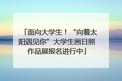 面向大学生！“向着太阳遇见你”大学生画日照作品展报名进行中
