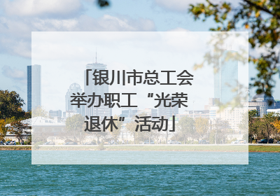 银川市总工会举办职工“光荣退休”活动