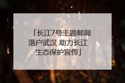 长江7号主题邮局落户武汉 助力长江生态保护宣传