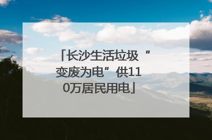 长沙生活垃圾“变废为电”供110万居民用电