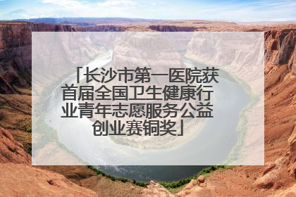 长沙市第一医院获首届全国卫生健康行业青年志愿服务公益创业赛铜奖