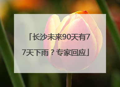 长沙未来90天有77天下雨？专家回应