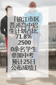 镇江市区普通高中招生计划占比71.8% 25000余名学生参加中考 预计25日公布成绩