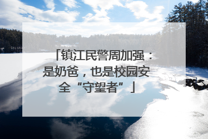 镇江民警周加强：是奶爸，也是校园安全“守望者”