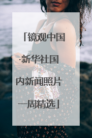 镜观中国·新华社国内新闻照片一周精选