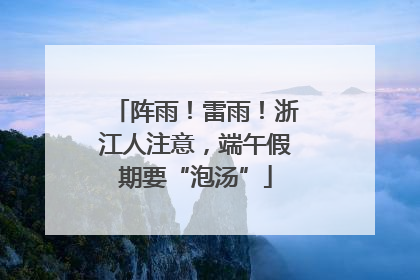 阵雨！雷雨！浙江人注意，端午假期要“泡汤”
