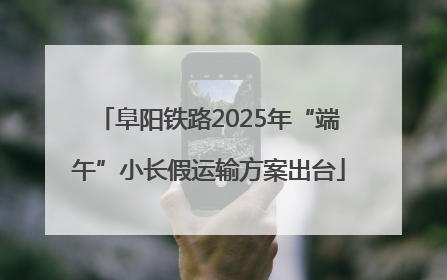 阜阳铁路2025年“端午”小长假运输方案出台
