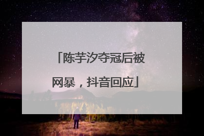 陈芋汐夺冠后被网暴，抖音回应