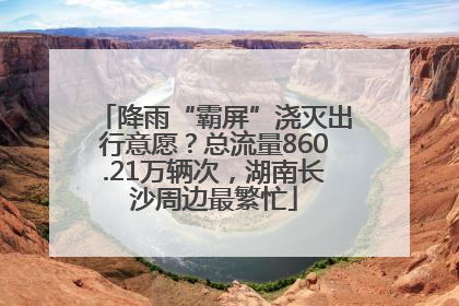 降雨“霸屏”浇灭出行意愿？总流量860.21万辆次，湖南长沙周边最繁忙