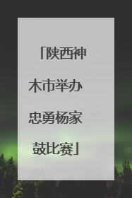 陕西神木市举办忠勇杨家鼓比赛