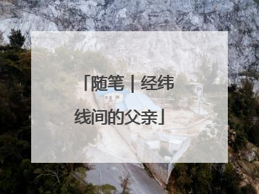 随笔｜经纬线间的父亲