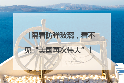 隔着防弹玻璃，看不见“美国再次伟大”