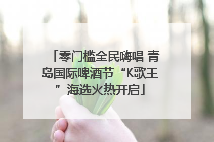 零门槛全民嗨唱 青岛国际啤酒节“K歌王”海选火热开启