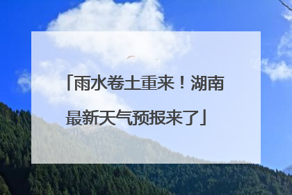 雨水卷土重来！湖南最新天气预报来了
