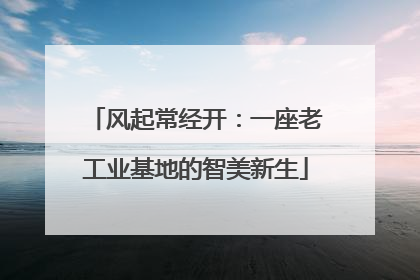 风起常经开：一座老工业基地的智美新生