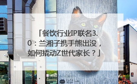 餐饮行业IP联名3.0：兰湘子携手熊出没，如何撬动Z世代家长？