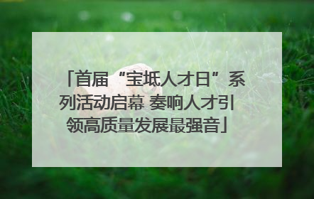 首届“宝坻人才日”系列活动启幕 奏响人才引领高质量发展最强音