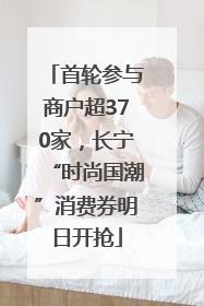首轮参与商户超370家，长宁“时尚国潮”消费券明日开抢
