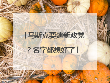 马斯克要建新政党？名字都想好了