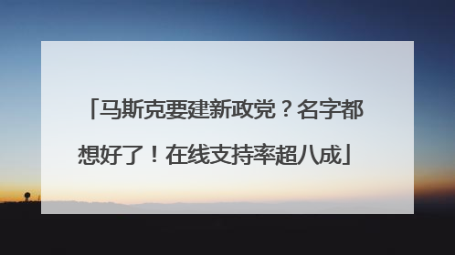 马斯克要建新政党？名字都想好了！在线支持率超八成
