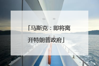 马斯克：即将离开特朗普政府