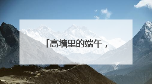 高墙里的端午，竟藏着这些不为人知的“警”色