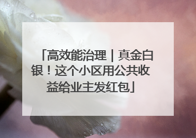 高效能治理｜真金白银！这个小区用公共收益给业主发红包