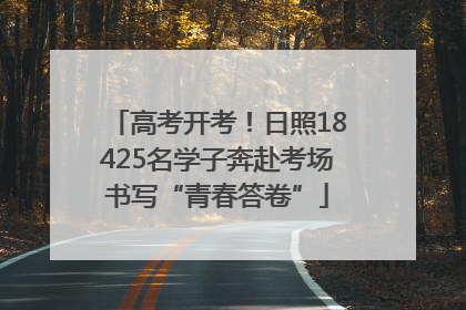 高考开考！日照18425名学子奔赴考场书写“青春答卷”