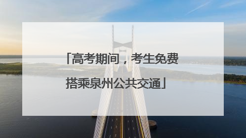 高考期间，考生免费搭乘泉州公共交通