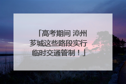 高考期间 漳州芗城这些路段实行临时交通管制！