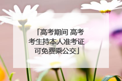 高考期间 高考考生持本人准考证可免费乘公交