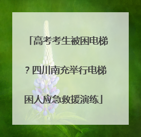 高考考生被困电梯？四川南充举行电梯困人应急救援演练
