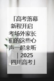 高考落幕新程开启 考场外家长们的这些心声一起来听｜2025四川高考
