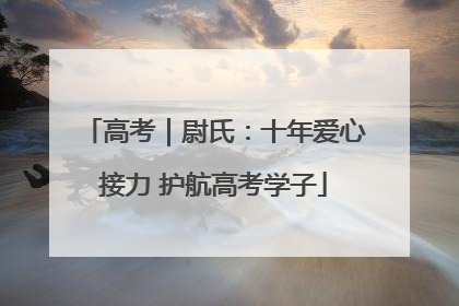 高考｜尉氏：十年爱心接力 护航高考学子