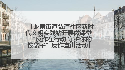 龙泉街道弘道社区新时代文明实践站开展微课堂“反诈在行动 守护你的钱袋子”反诈宣讲活动