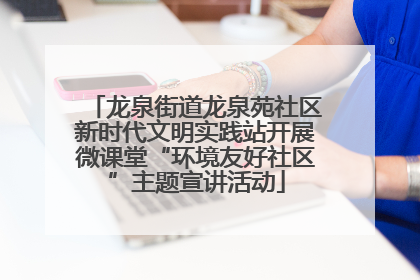 龙泉街道龙泉苑社区新时代文明实践站开展微课堂“环境友好社区”主题宣讲活动