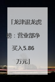 龙津退龙虎榜：营业部净买入5.86万元