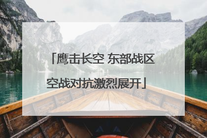 鹰击长空 东部战区空战对抗激烈展开