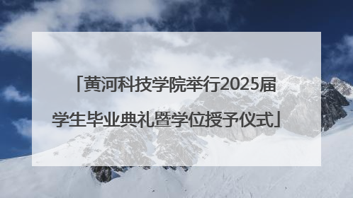 黄河科技学院举行2025届学生毕业典礼暨学位授予仪式