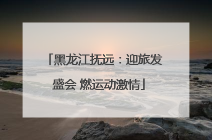 黑龙江抚远：迎旅发盛会 燃运动激情