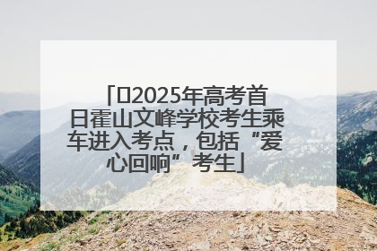 ﻿2025年高考首日霍山文峰学校考生乘车进入考点，包括“爱心回响”考生