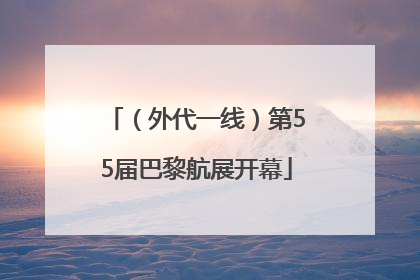 （外代一线）第55届巴黎航展开幕