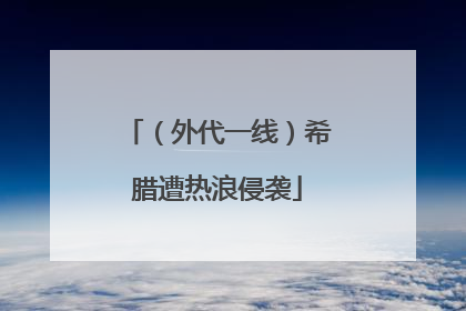 （外代一线）希腊遭热浪侵袭