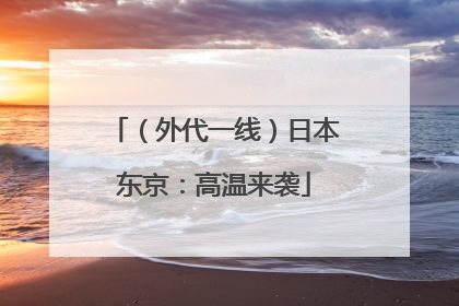 （外代一线）日本东京：高温来袭
