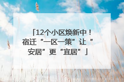 12个小区焕新中！宿迁“一区一策”让“安居”更“宜居”