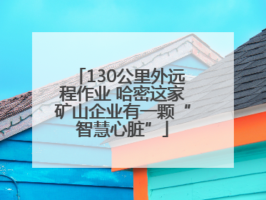 130公里外远程作业 哈密这家矿山企业有一颗“智慧心脏”