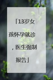 13岁女孩怀孕就诊，医生强制报告