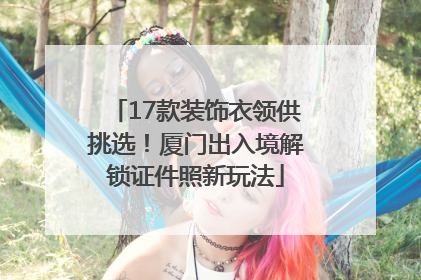 17款装饰衣领供挑选！厦门出入境解锁证件照新玩法