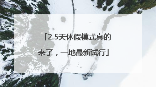 2.5天休假模式真的来了，一地最新试行